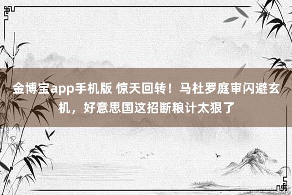 金博宝app手机版 惊天回转！马杜罗庭审闪避玄机，好意思国这招断粮计太狠了