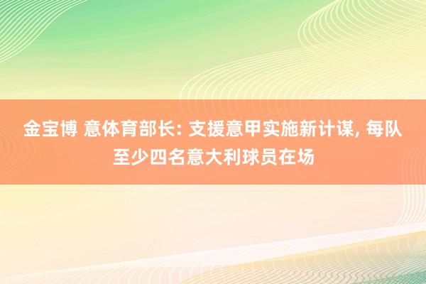 金宝博 意体育部长: 支援意甲实施新计谋, 每队至少四名意大利球员在场