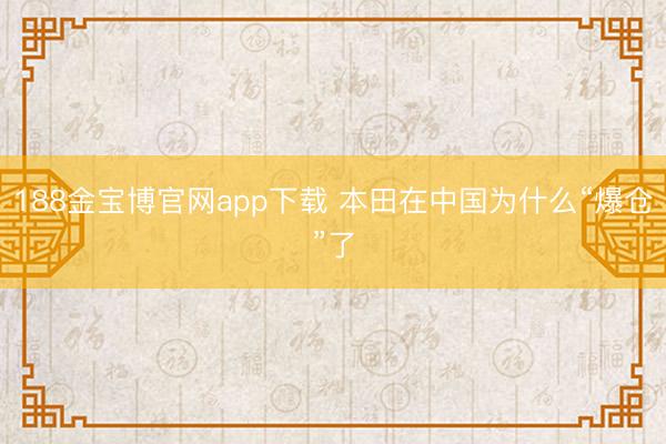 188金宝博官网app下载 本田在中国为什么“爆仓”了