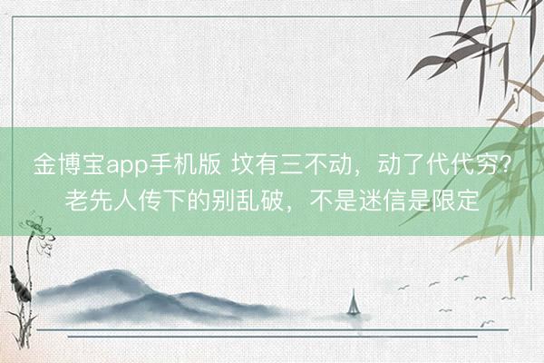 金博宝app手机版 坟有三不动，动了代代穷？老先人传下的别乱破，不是迷信是限定
