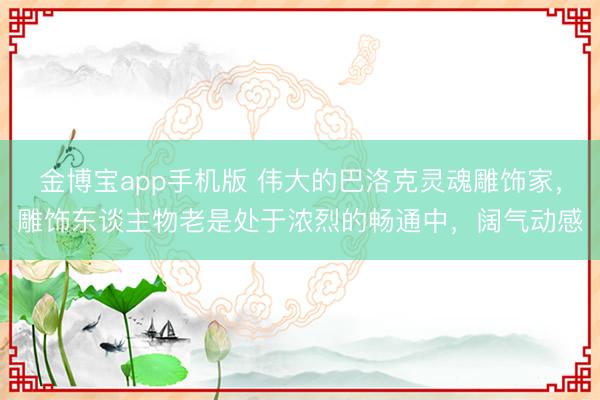 金博宝app手机版 伟大的巴洛克灵魂雕饰家，雕饰东谈主物老是处于浓烈的畅通中，阔气动感