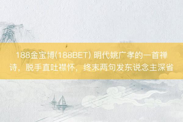 188金宝博(188BET) 明代姚广孝的一首禅诗，脱手直吐襟怀，终末两句发东说念主深省