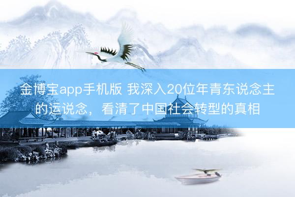 金博宝app手机版 我深入20位年青东说念主的运说念，看清了中国社会转型的真相