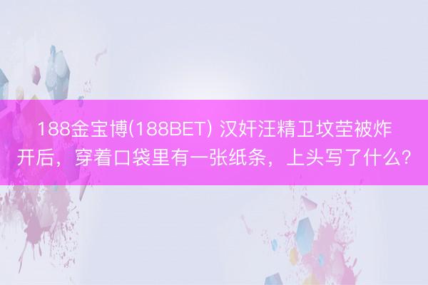188金宝博(188BET) 汉奸汪精卫坟茔被炸开后，穿着口袋里有一张纸条，上头写了什么？