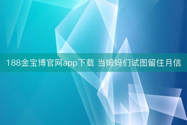188金宝博官网app下载 当姆妈们试图留住月信