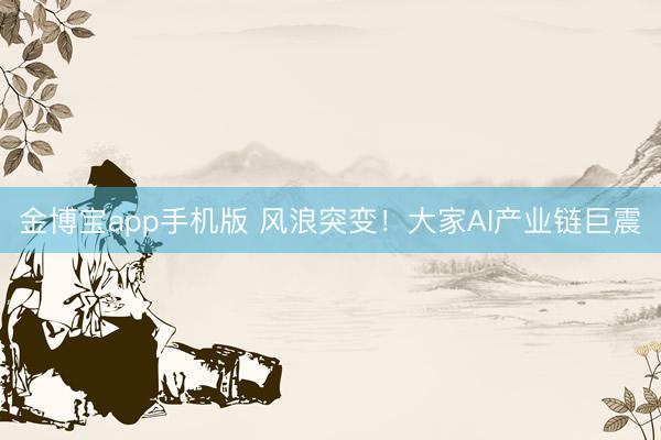金博宝app手机版 风浪突变！大家AI产业链巨震