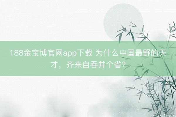 188金宝博官网app下载 为什么中国最野的天才，齐来自吞并个省？