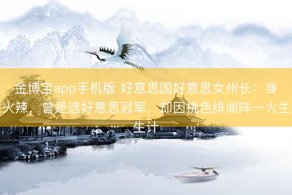 金博宝app手机版 好意思国好意思女州长：身材火辣，曾是选好意思冠军，却因桃色绯闻阵一火生计