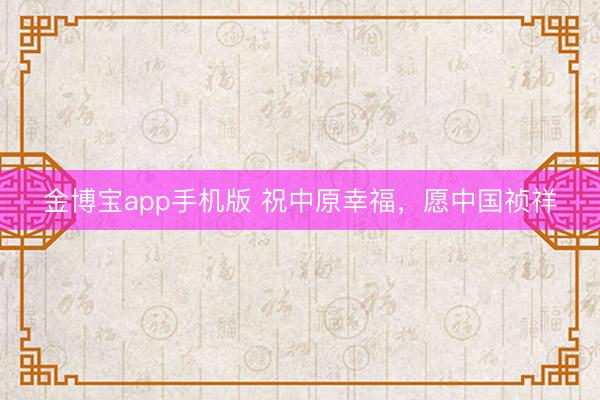 金博宝app手机版 祝中原幸福，愿中国祯祥