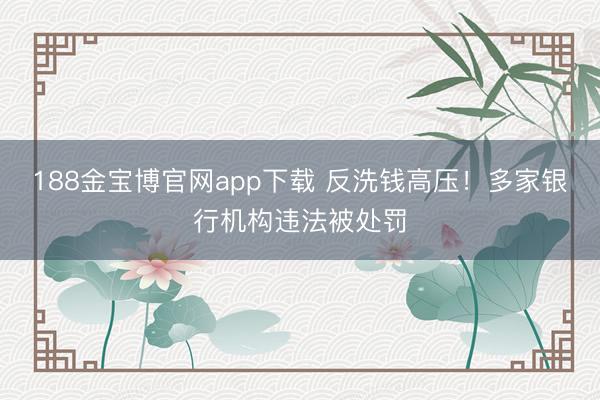 188金宝博官网app下载 反洗钱高压！多家银行机构违法被处罚