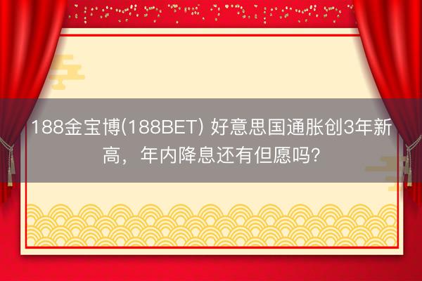 188金宝博(188BET) 好意思国通胀创3年新高，年内降息还有但愿吗？