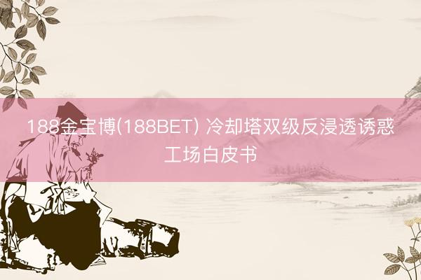 188金宝博(188BET) 冷却塔双级反浸透诱惑工场白皮书