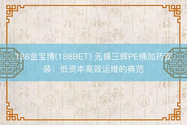 188金宝博(188BET) 无锡三辉PE桶加药安装：低资本高效运维的典范