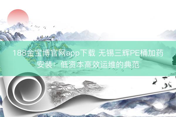 188金宝博官网app下载 无锡三辉PE桶加药安装：低资本高效运维的典范