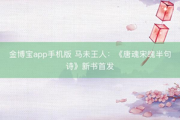 金博宝app手机版 马未王人：《唐魂宋魄半句诗》新书首发