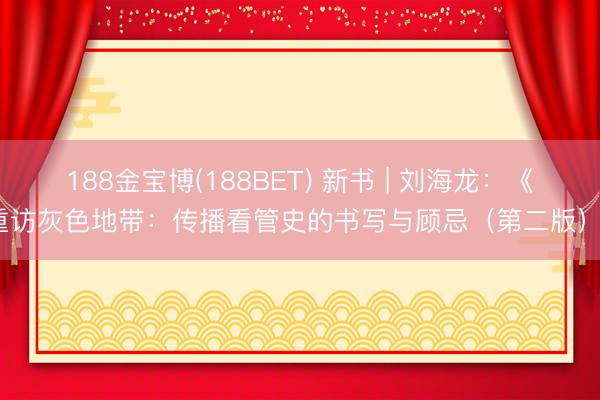 188金宝博(188BET) 新书 | 刘海龙：《重访灰色地带：传播看管史的书写与顾忌（第二版）》