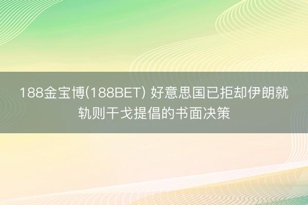 188金宝博(188BET) 好意思国已拒却伊朗就轨则干戈提倡的书面决策