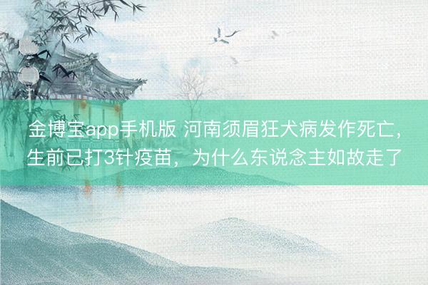 金博宝app手机版 河南须眉狂犬病发作死亡，生前已打3针疫苗，为什么东说念主如故走了