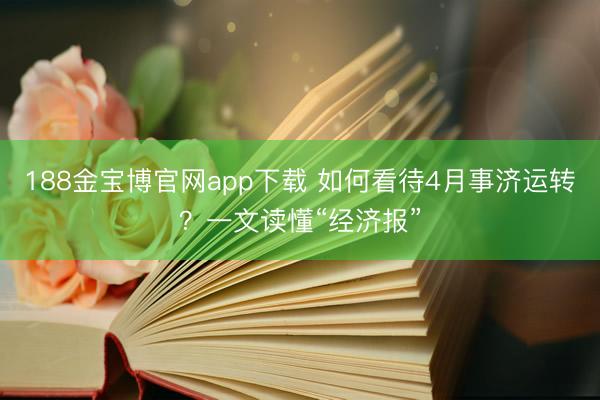 188金宝博官网app下载 如何看待4月事济运转？一文读懂“经济报”