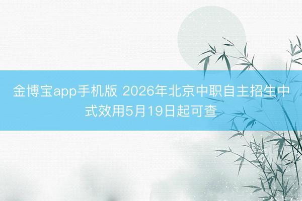金博宝app手机版 2026年北京中职自主招生中式效用5月19日起可查
