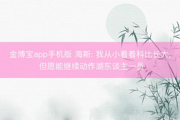 金博宝app手机版 海斯: 我从小看着科比长大， 但愿能继续动作湖东谈主一员