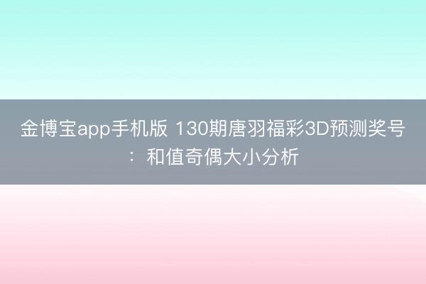金博宝app手机版 130期唐羽福彩3D预测奖号：和值奇偶大小分析