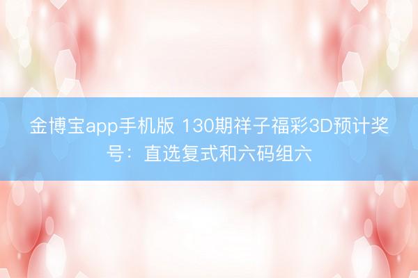 金博宝app手机版 130期祥子福彩3D预计奖号：直选复式和六码组六