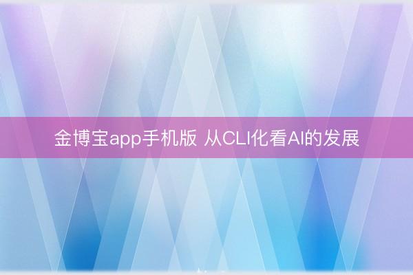 金博宝app手机版 从CLI化看AI的发展