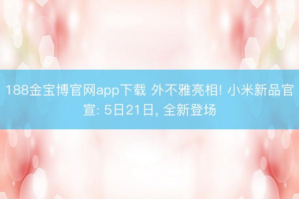 188金宝博官网app下载 外不雅亮相! 小米新品官宣: 5日21日， 全新登场