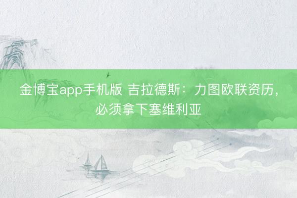 金博宝app手机版 吉拉德斯：力图欧联资历，必须拿下塞维利亚