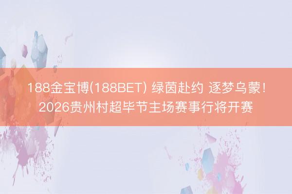 188金宝博(188BET) 绿茵赴约 逐梦乌蒙！2026贵州村超毕节主场赛事行将开赛