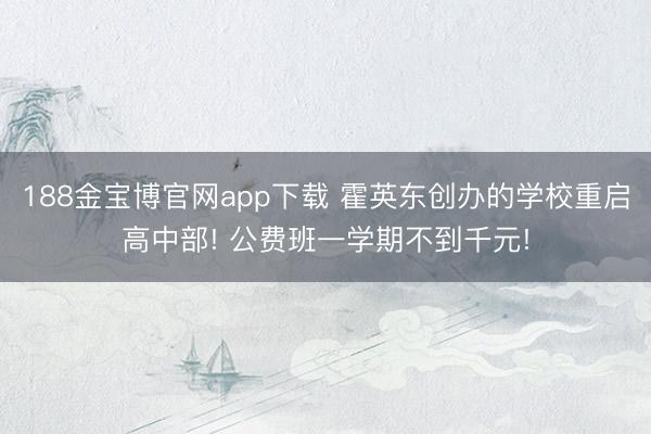 188金宝博官网app下载 霍英东创办的学校重启高中部! 公费班一学期不到千元!