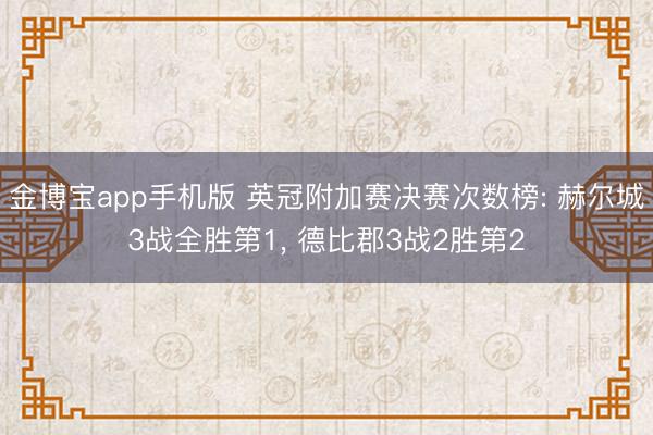 金博宝app手机版 英冠附加赛决赛次数榜: 赫尔城3战全胜第1， 德比郡3战2胜第2