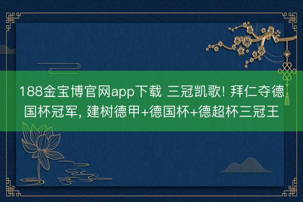 188金宝博官网app下载 三冠凯歌! 拜仁夺德国杯冠军， 建树德甲+德国杯+德超杯三冠王
