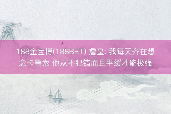 188金宝博(188BET) 詹皇: 我每天齐在想念卡鲁索 他从不犯错而且平缓才能极强