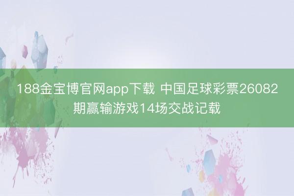 188金宝博官网app下载 中国足球彩票26082期赢输游戏14场交战记载