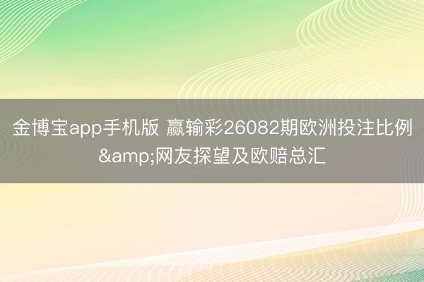 金博宝app手机版 赢输彩26082期欧洲投注比例&网友探望及欧赔总汇