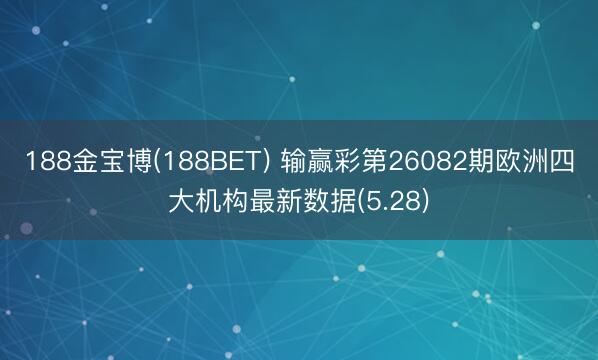 188金宝博(188BET) 输赢彩第26082期欧洲四大机构最新数据(5.28)