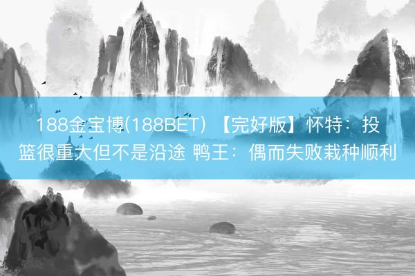 188金宝博(188BET) 【完好版】怀特：投篮很重大但不是沿途 鸭王：偶而失败栽种顺利