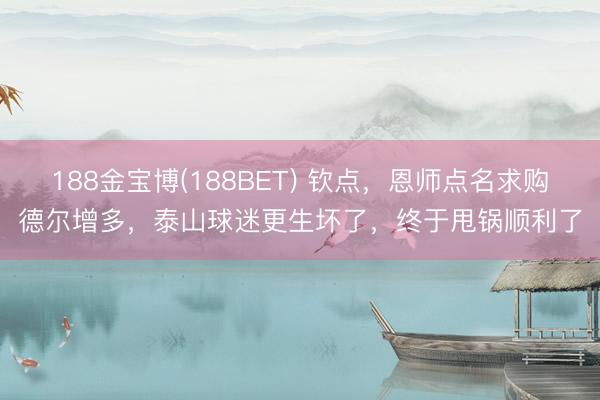 188金宝博(188BET) 钦点，恩师点名求购德尔增多，泰山球迷更生坏了，终于甩锅顺利了