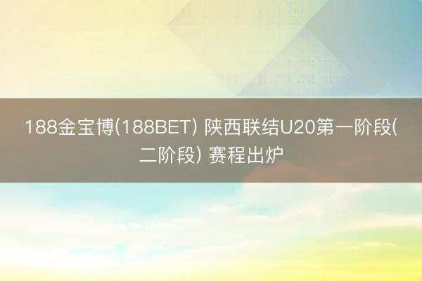 188金宝博(188BET) 陕西联结U20第一阶段(二阶段) 赛程出炉