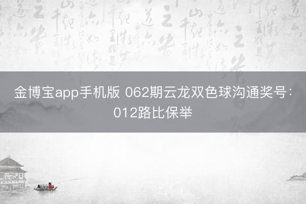 金博宝app手机版 062期云龙双色球沟通奖号：012路比保举