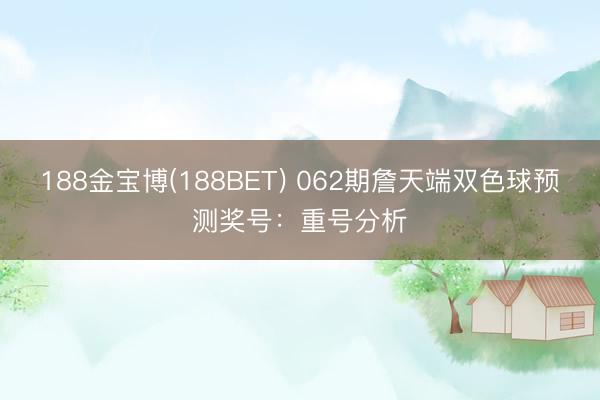 188金宝博(188BET) 062期詹天端双色球预测奖号：重号分析