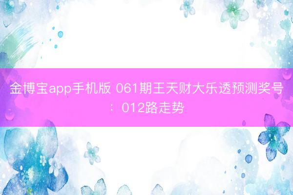 金博宝app手机版 061期王天财大乐透预测奖号：012路走势