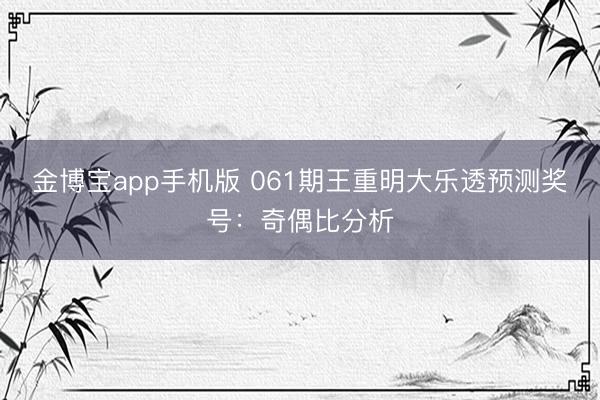 金博宝app手机版 061期王重明大乐透预测奖号：奇偶比分析