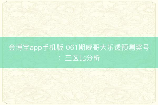 金博宝app手机版 061期威哥大乐透预测奖号：三区比分析