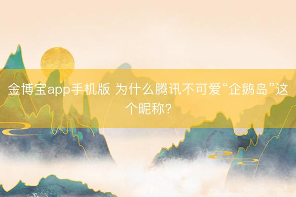 金博宝app手机版 为什么腾讯不可爱“企鹅岛”这个昵称?