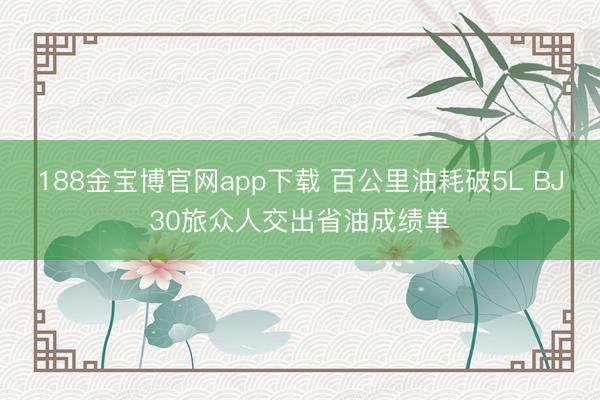 188金宝博官网app下载 百公里油耗破5L BJ30旅众人交出省油成绩单