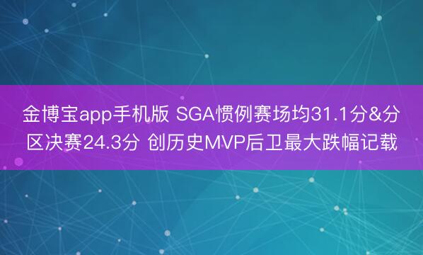 金博宝app手机版 SGA惯例赛场均31.1分&分区决赛24.3分 创历史MVP后卫最大跌幅记载