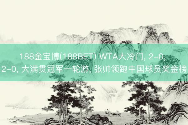 188金宝博(188BET) WTA大冷门， 2-0， 2-0， 大满贯冠军一轮游， 张帅领跑中国球员奖金榜